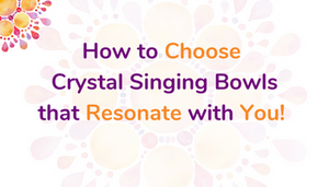 How to Choose Your Set of Crystal Singing Bowls